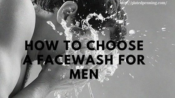 How to Choose a Facewash for Men – According to your Skin Type