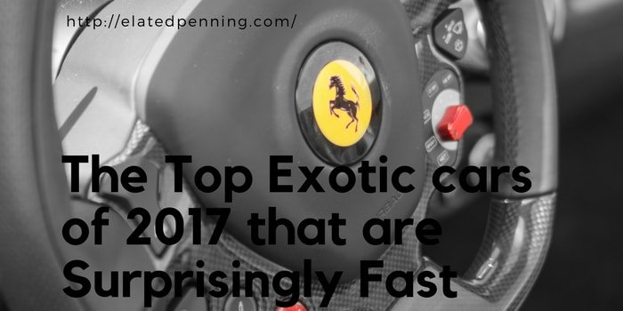 The Top Exotic cars of 2017 that are Surprisingly Fast