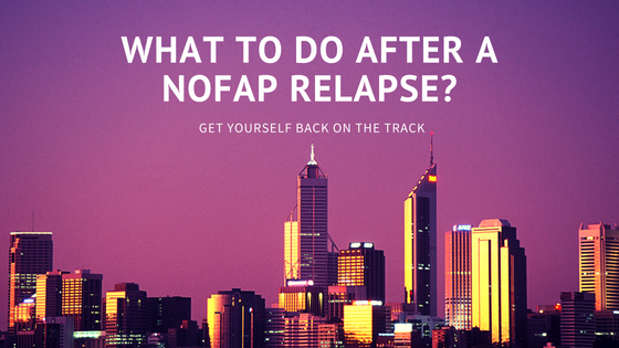 What To Do After A Nofap Relapse? Get Yourself Back On The Track